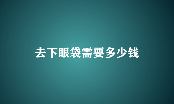 去下眼袋需要多少钱
