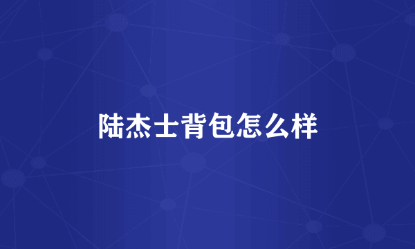 陆杰士背包怎么样