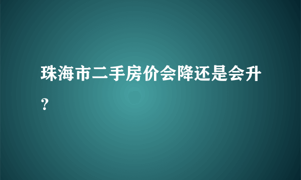 珠海市二手房价会降还是会升？