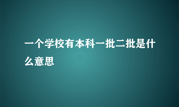 一个学校有本科一批二批是什么意思