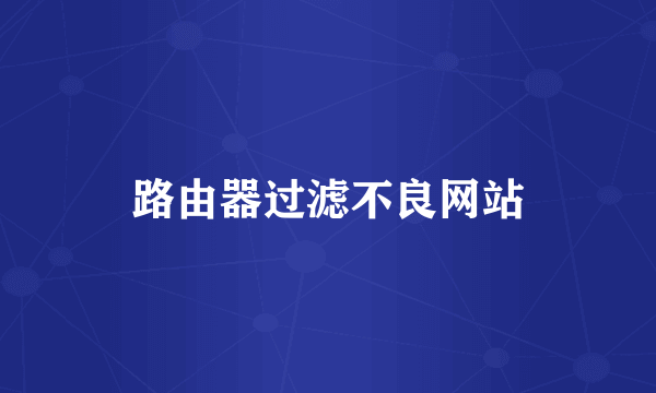 路由器过滤不良网站