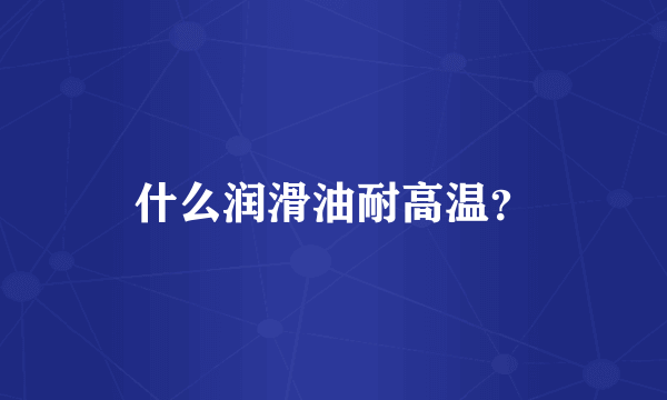 什么润滑油耐高温？