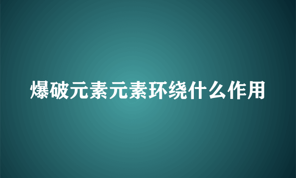 爆破元素元素环绕什么作用