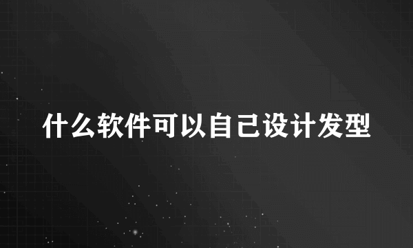 什么软件可以自己设计发型