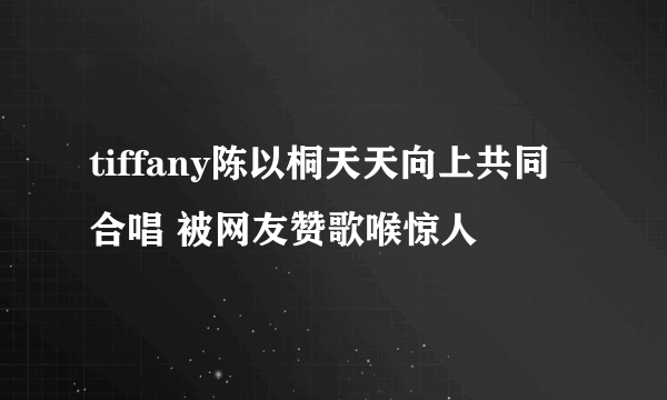 tiffany陈以桐天天向上共同合唱 被网友赞歌喉惊人