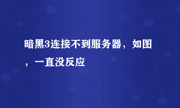 暗黑3连接不到服务器，如图，一直没反应