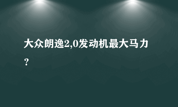 大众朗逸2,0发动机最大马力？