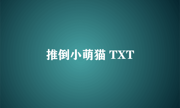 推倒小萌猫 TXT