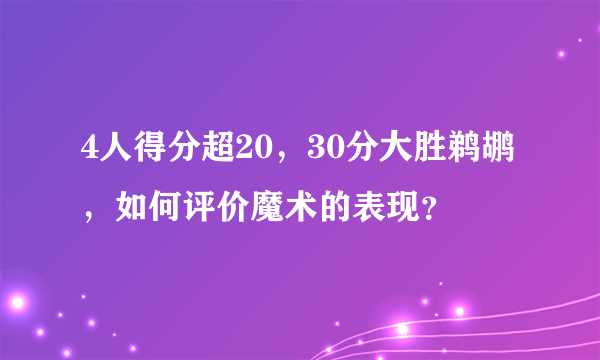 4人得分超20，30分大胜鹈鹕，如何评价魔术的表现？
