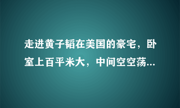 走进黄子韬在美国的豪宅，卧室上百平米大，中间空空荡荡就放个床