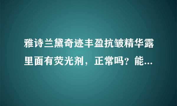 雅诗兰黛奇迹丰盈抗皱精华露里面有荧光剂，正常吗？能不能继续用啊