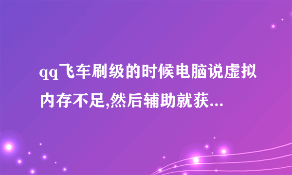 qq飞车刷级的时候电脑说虚拟内存不足,然后辅助就获取屏幕截面��