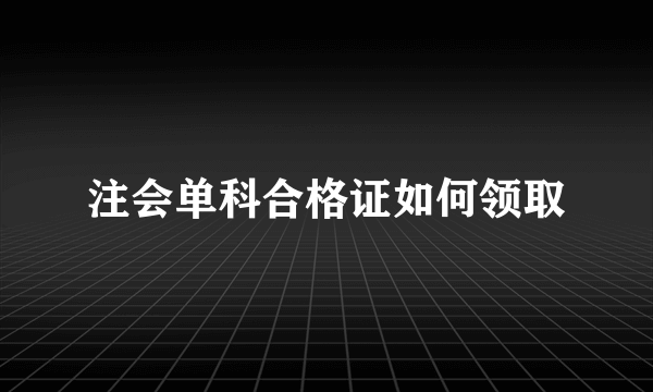 注会单科合格证如何领取