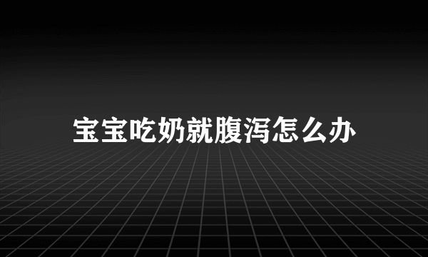 宝宝吃奶就腹泻怎么办
