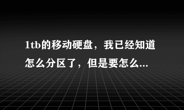 1tb的移动硬盘，我已经知道怎么分区了，但是要怎么分区比较好呢？