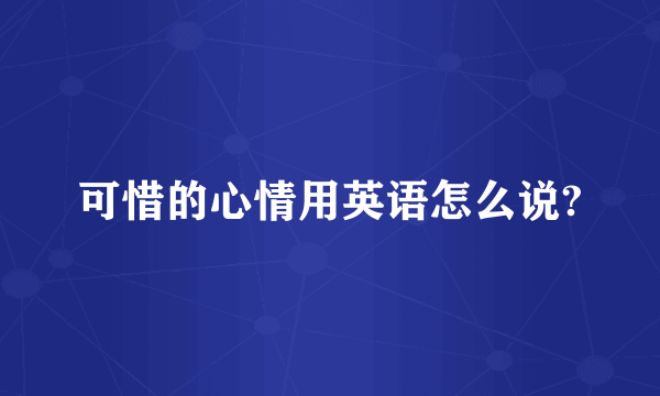 可惜的心情用英语怎么说?