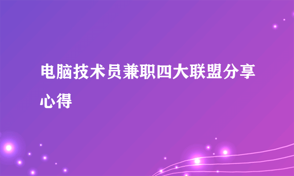 电脑技术员兼职四大联盟分享心得