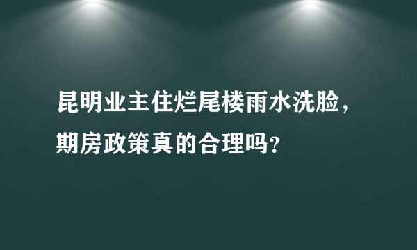 昆明业主住烂尾楼雨水洗脸，期房政策真的合理吗？