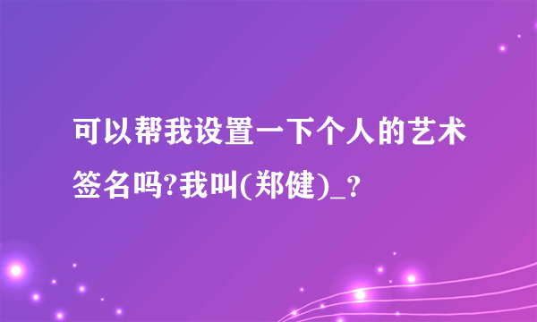 可以帮我设置一下个人的艺术签名吗?我叫(郑健)_？