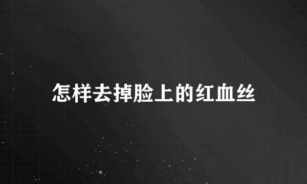 怎样去掉脸上的红血丝