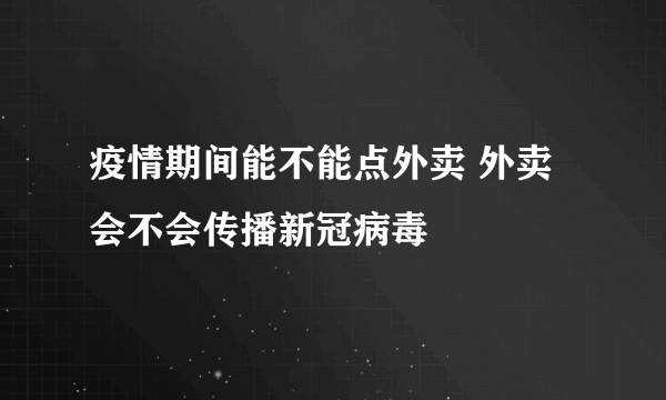 疫情期间能不能点外卖 外卖会不会传播新冠病毒