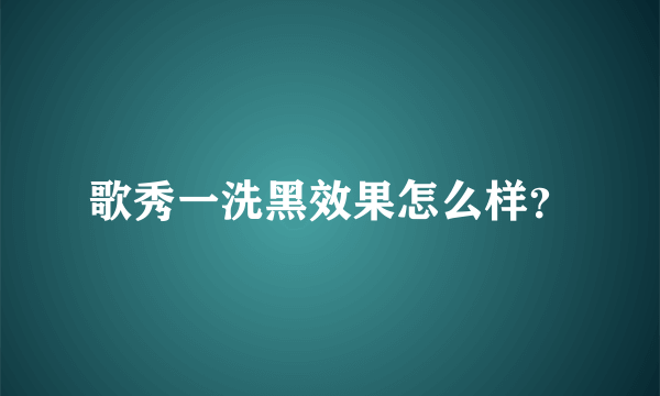 歌秀一洗黑效果怎么样？