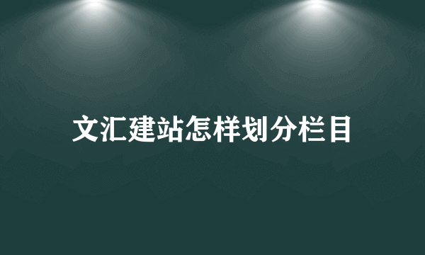 文汇建站怎样划分栏目