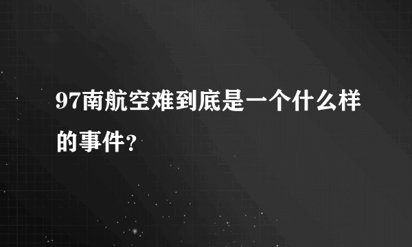 97南航空难到底是一个什么样的事件？