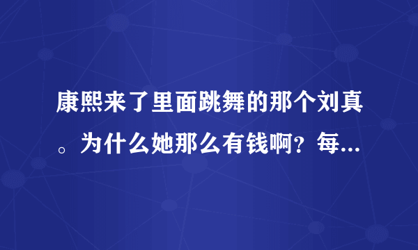 康熙来了里面跳舞的那个刘真。为什么她那么有钱啊？每次鞋子都是她最贵的。。她有什么背景哦。。。
