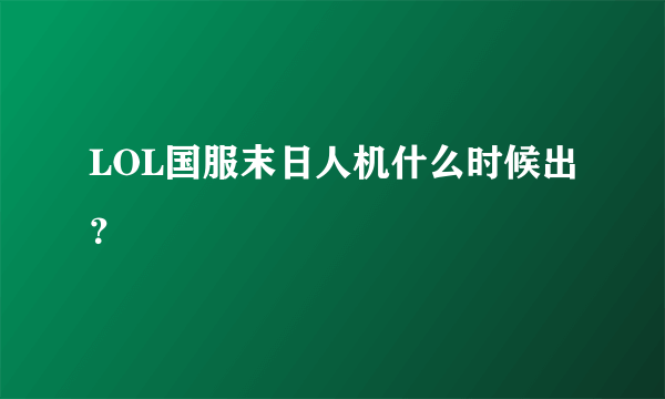 LOL国服末日人机什么时候出？