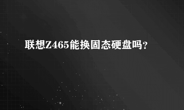联想Z465能换固态硬盘吗？