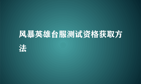 风暴英雄台服测试资格获取方法