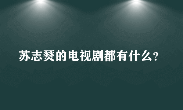 苏志燹的电视剧都有什么？