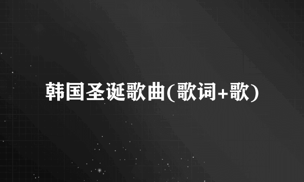 韩国圣诞歌曲(歌词+歌)