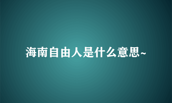 海南自由人是什么意思~