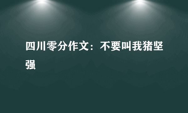 四川零分作文：不要叫我猪坚强