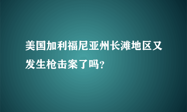 美国加利福尼亚州长滩地区又发生枪击案了吗？