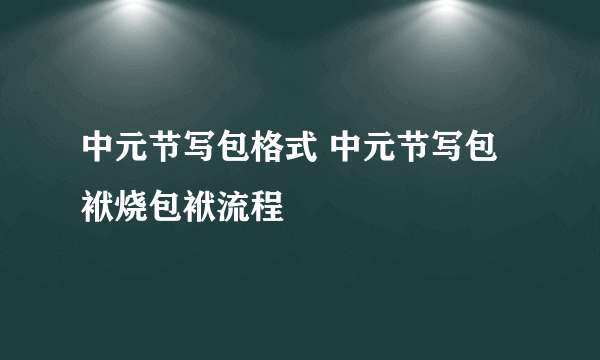 中元节写包格式 中元节写包袱烧包袱流程