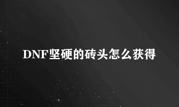 DNF坚硬的砖头怎么获得