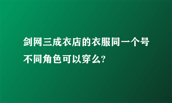 剑网三成衣店的衣服同一个号不同角色可以穿么?
