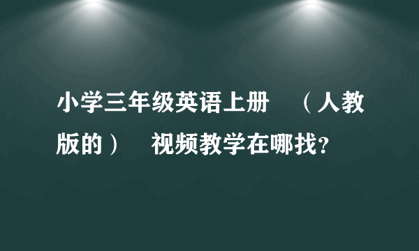 小学三年级英语上册 （人教版的） 视频教学在哪找？