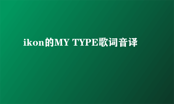 ikon的MY TYPE歌词音译
