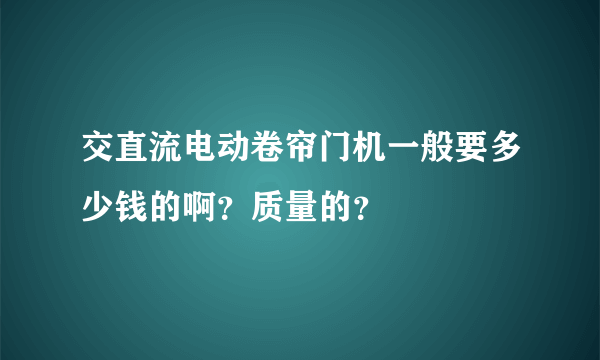 交直流电动卷帘门机一般要多少钱的啊？质量的？