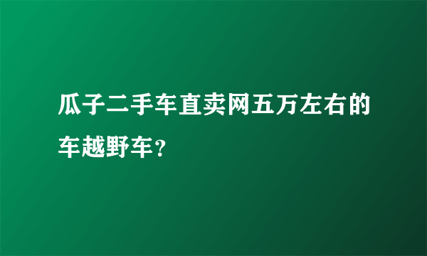 瓜子二手车直卖网五万左右的车越野车？