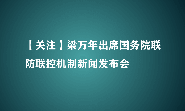 【关注】梁万年出席国务院联防联控机制新闻发布会