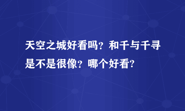 天空之城好看吗？和千与千寻是不是很像？哪个好看?
