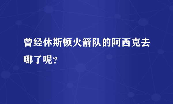 曾经休斯顿火箭队的阿西克去哪了呢？