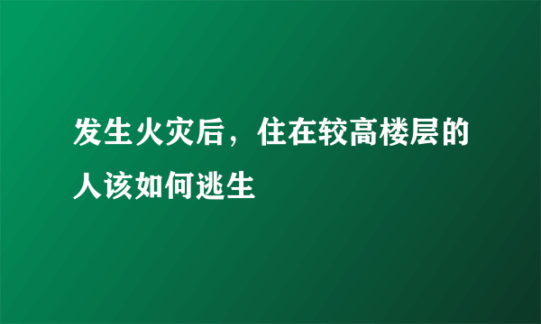 发生火灾后，住在较高楼层的人该如何逃生