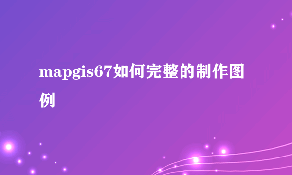 mapgis67如何完整的制作图例