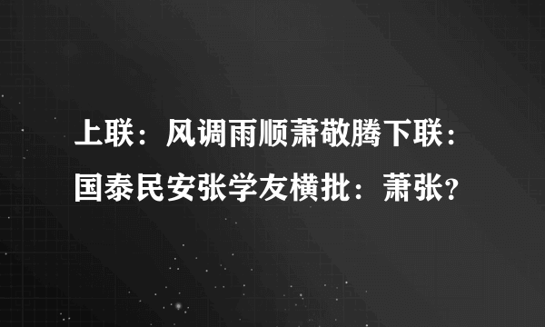 上联：风调雨顺萧敬腾下联：国泰民安张学友横批：萧张？